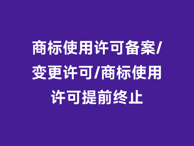 商标使用许可备案/变更许可/商标使用许可提前终止