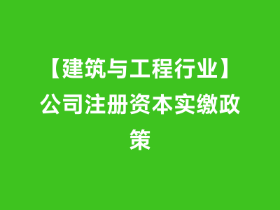 【建筑与工程行业】公司注册资本实缴政策