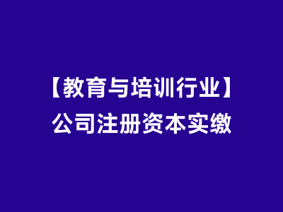 【教育与培训行业】公司注册资本实缴