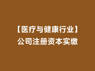 【医疗与健康行业】公司注册资本实缴