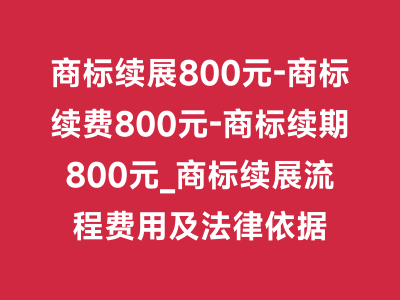 商标续展800元-商标续费800元-商标续期800元_商标续展流程费用及法律依据