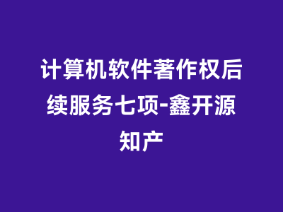 计算机软件著作权后续服务七项-鑫开源知产