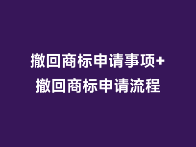 撤回商标申请事项+撤回商标申请流程