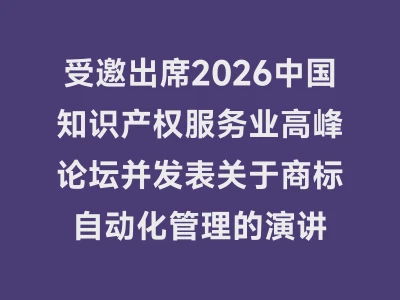 受邀出席2026中国知识产权服务业高峰论坛并发表关于商标自动化管理的演讲