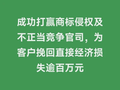 成功打赢商标侵权及不正当竞争官司，为客户挽回直接经济损失逾百万元